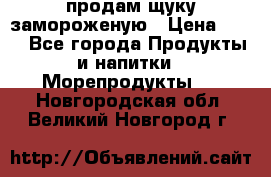 продам щуку замороженую › Цена ­ 87 - Все города Продукты и напитки » Морепродукты   . Новгородская обл.,Великий Новгород г.